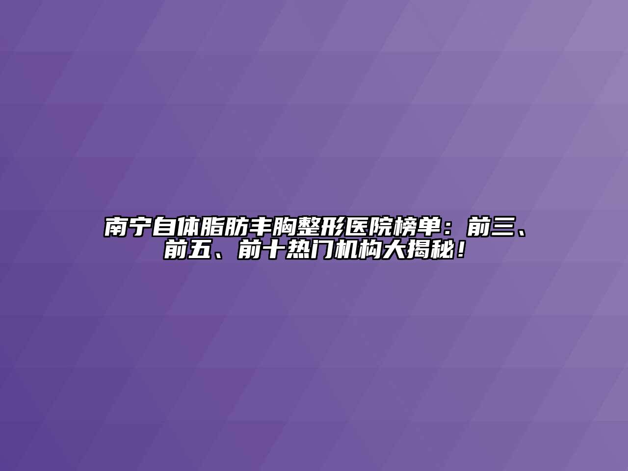 南宁自体脂肪丰胸整形医院榜单：前三、前五、前十热门机构大揭秘！