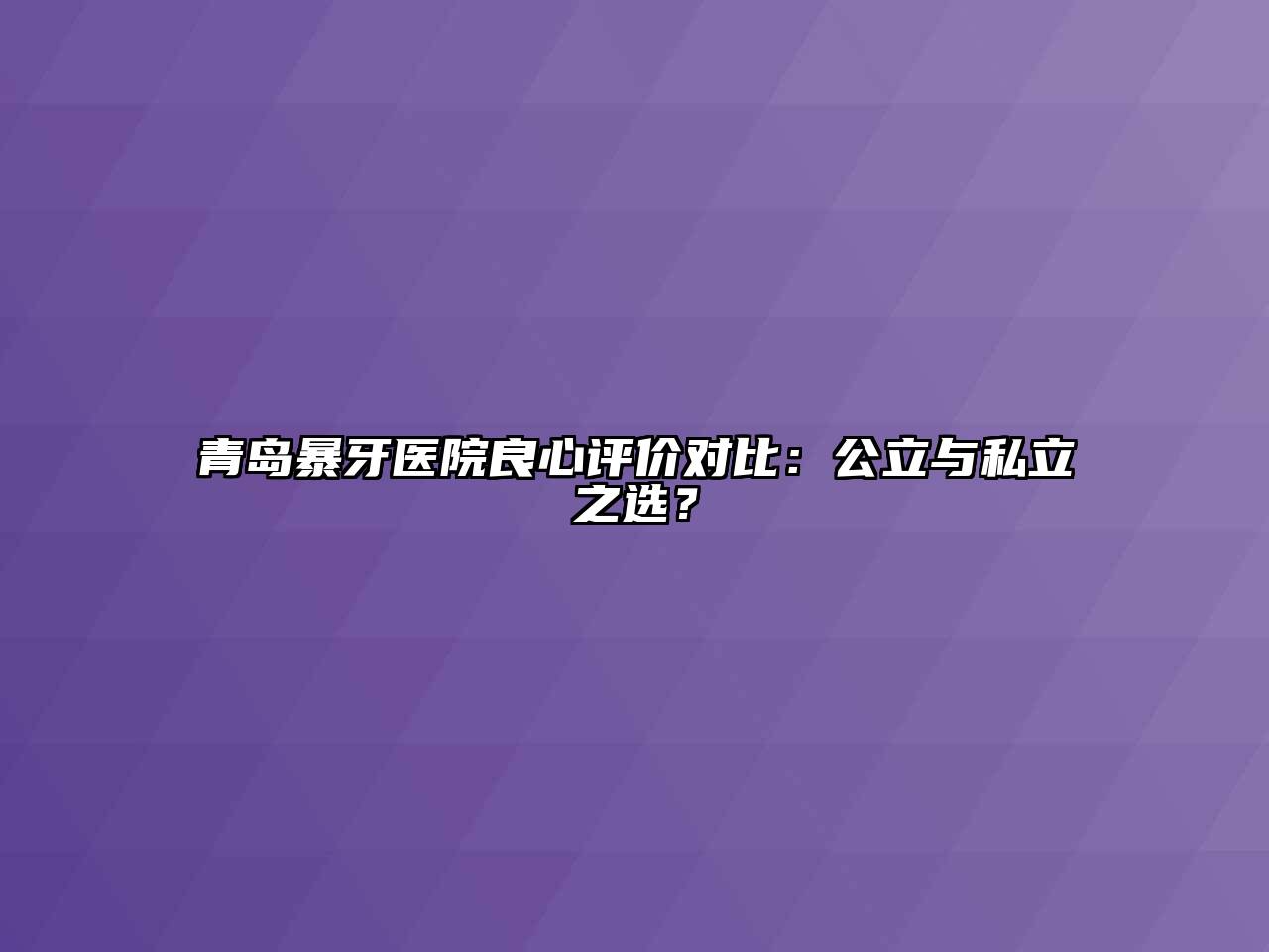 青岛暴牙医院良心评价对比：公立与私立之选？