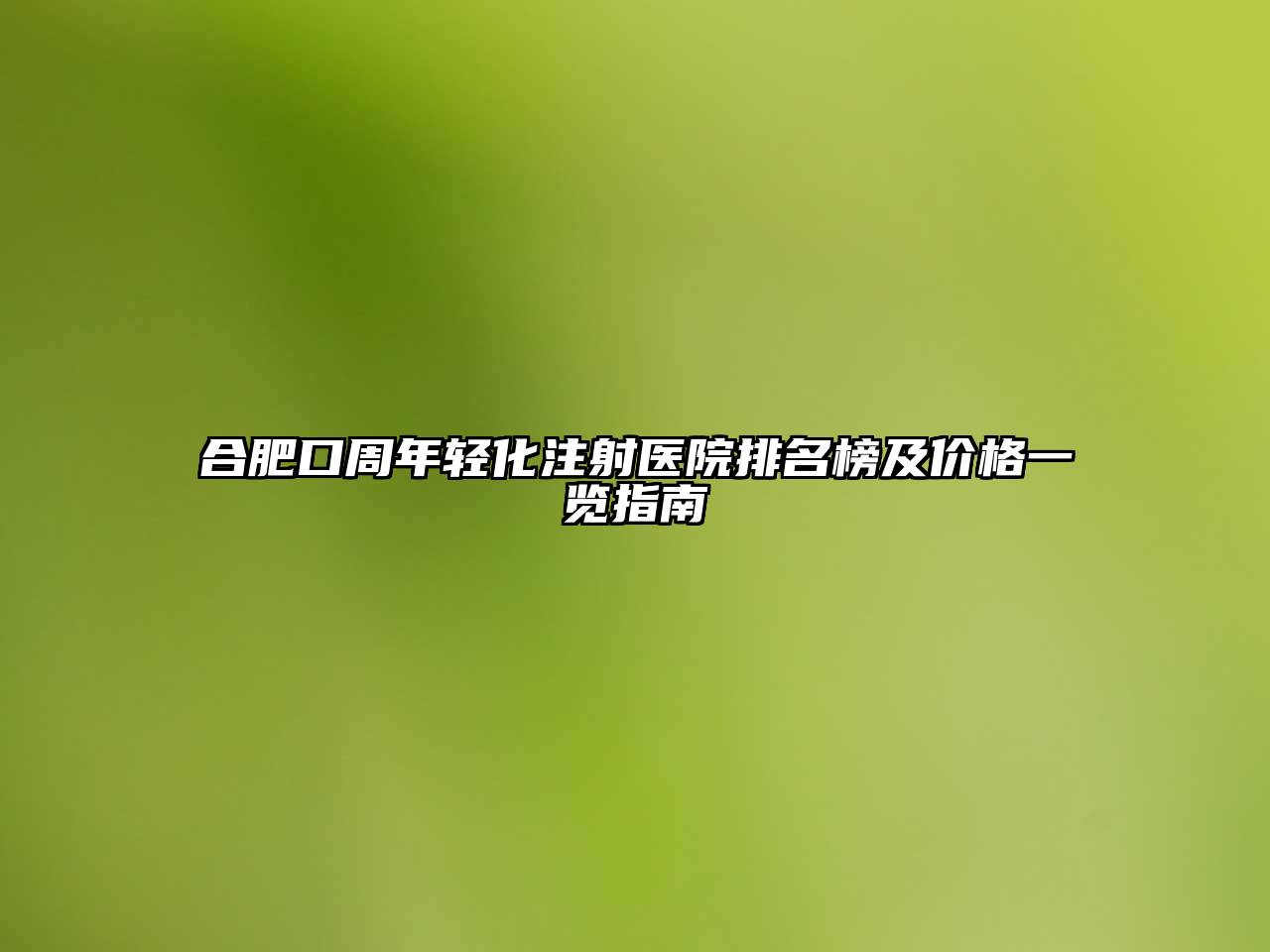 合肥口周年轻化注射医院排名榜及价格一览指南