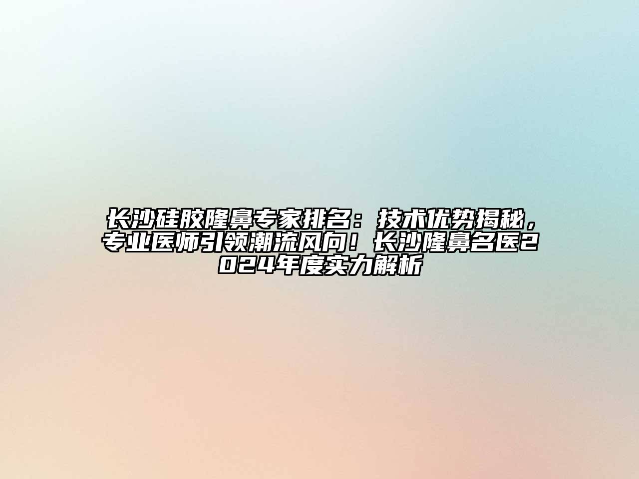 长沙硅胶隆鼻专家排名：技术优势揭秘，专业医师引领潮流风向！长沙隆鼻名医2024年度实力解析