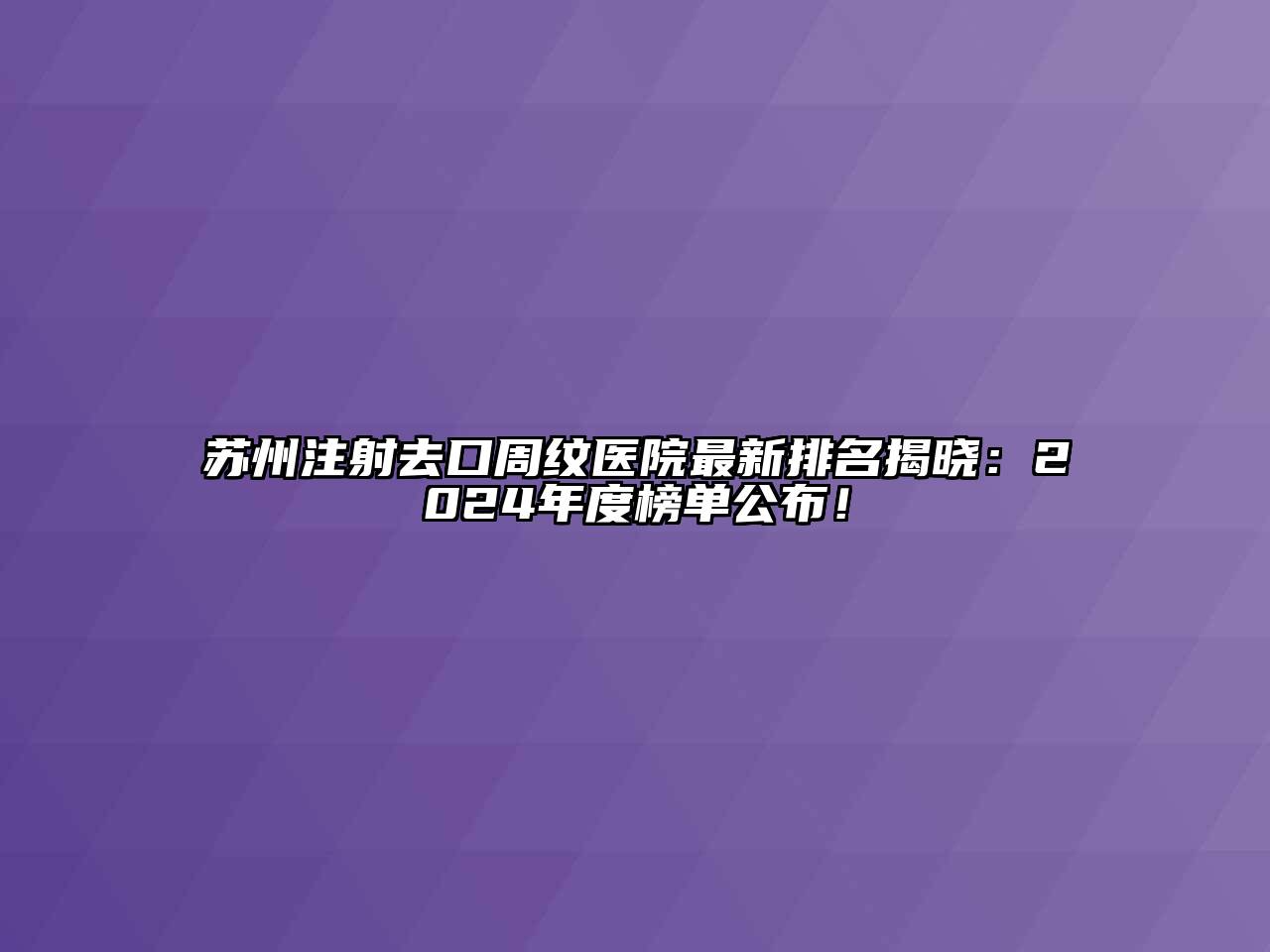 苏州注射去口周纹医院最新排名揭晓：2024年度榜单公布！