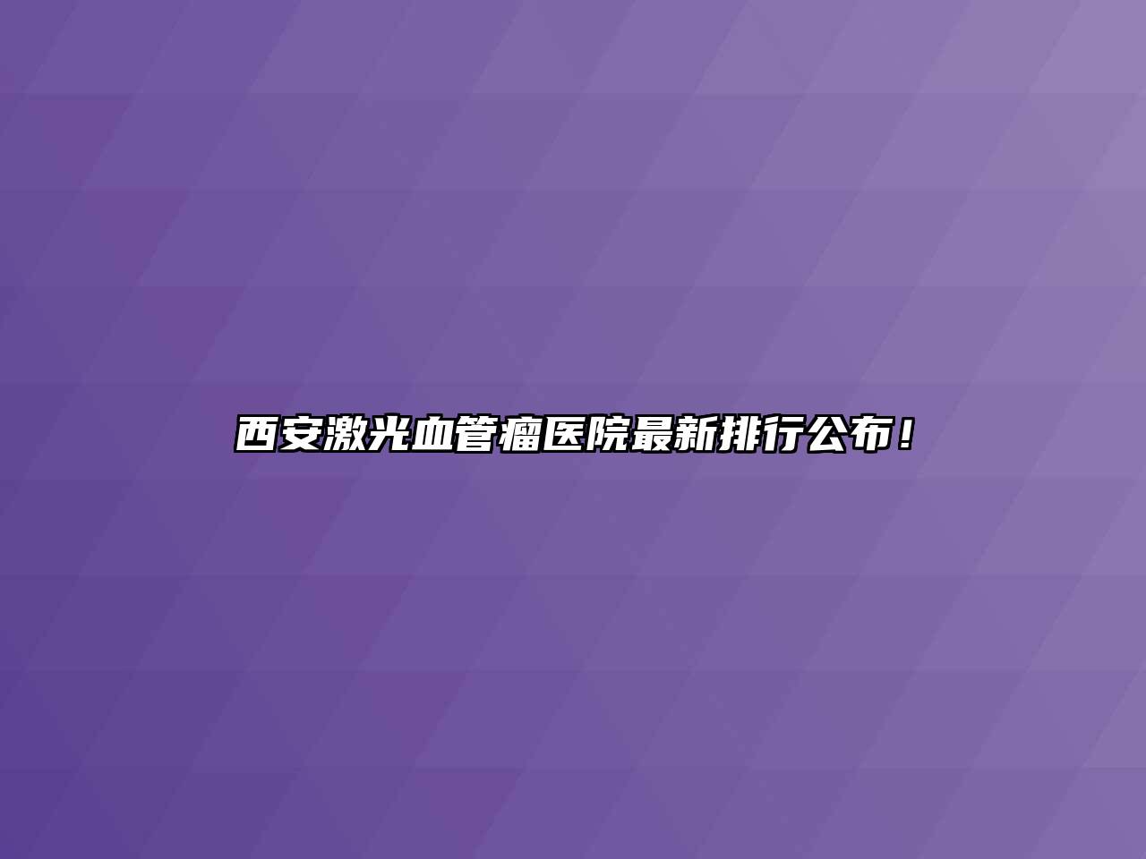 西安激光血管瘤医院最新排行公布！