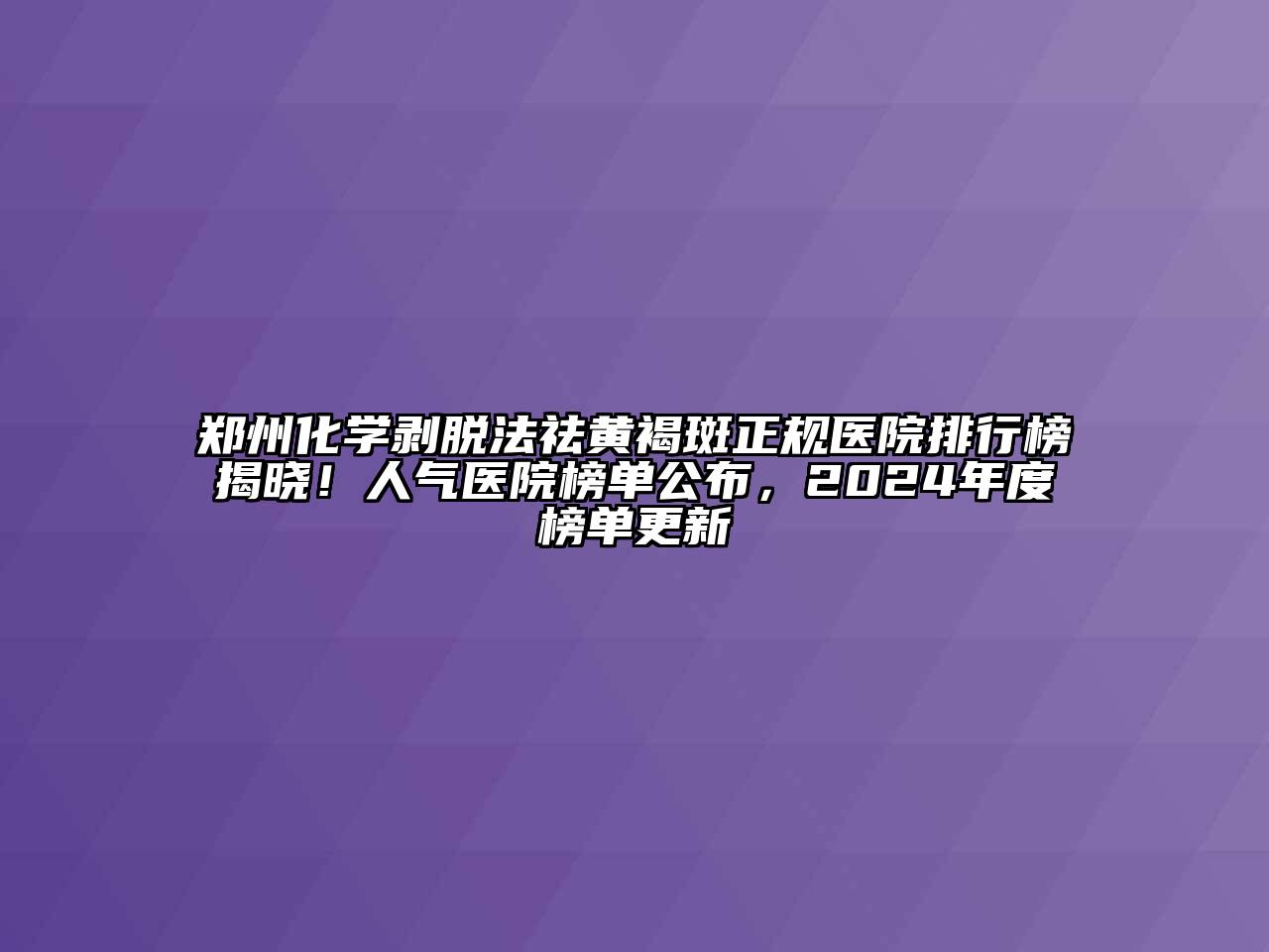 郑州化学剥脱法祛黄褐斑正规医院排行榜揭晓！人气医院榜单公布，2024年度榜单更新