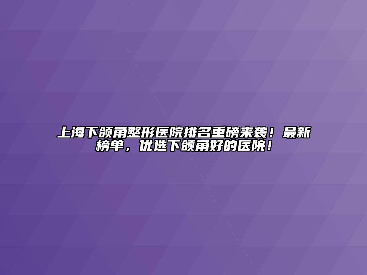 上海下颌角整形医院排名重磅来袭！最新榜单，优选下颌角好的医院！