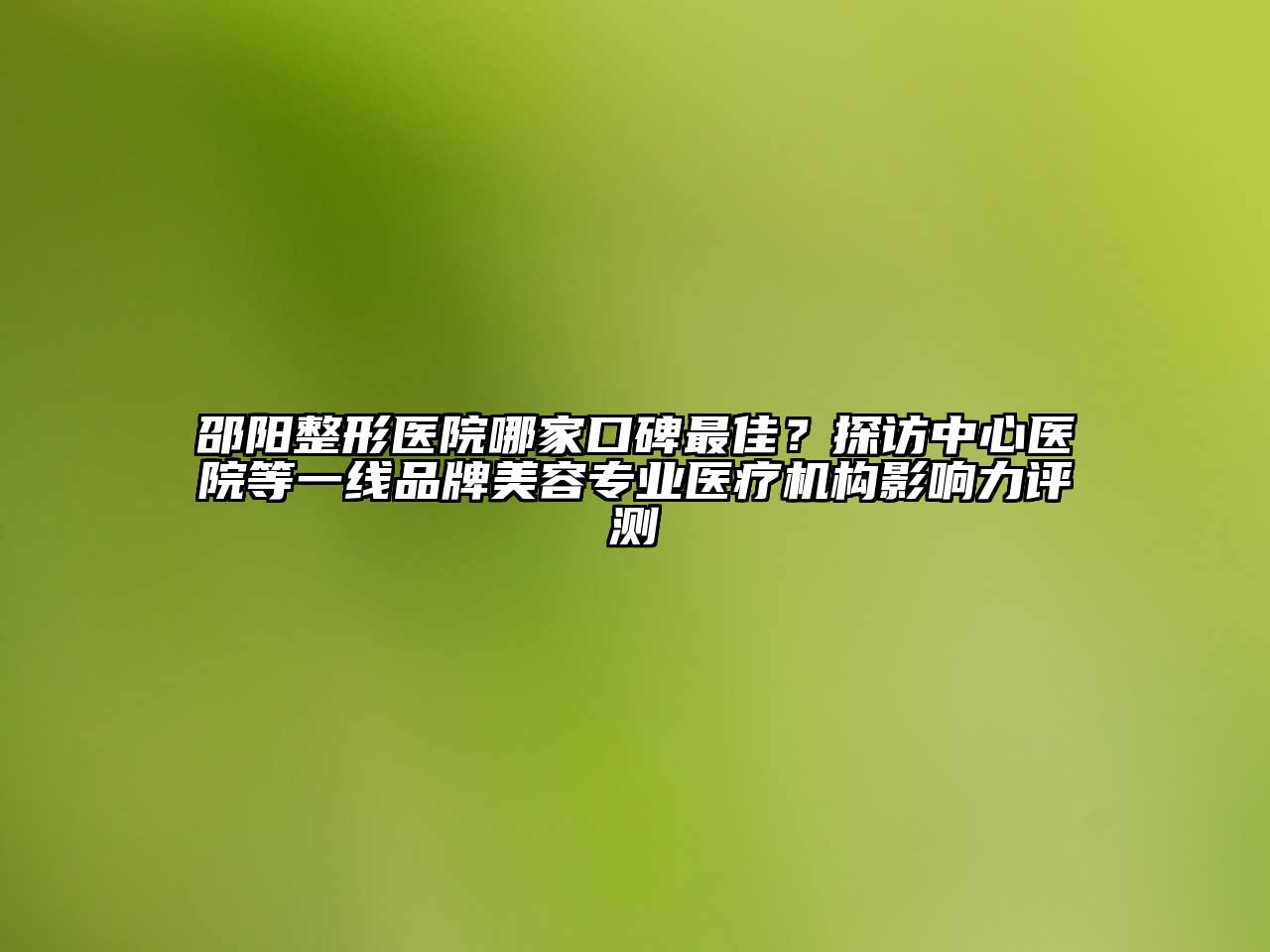 邵阳整形医院哪家口碑最佳？探访中心医院等一线品牌江南app官方下载苹果版
专业医疗机构影响力评测