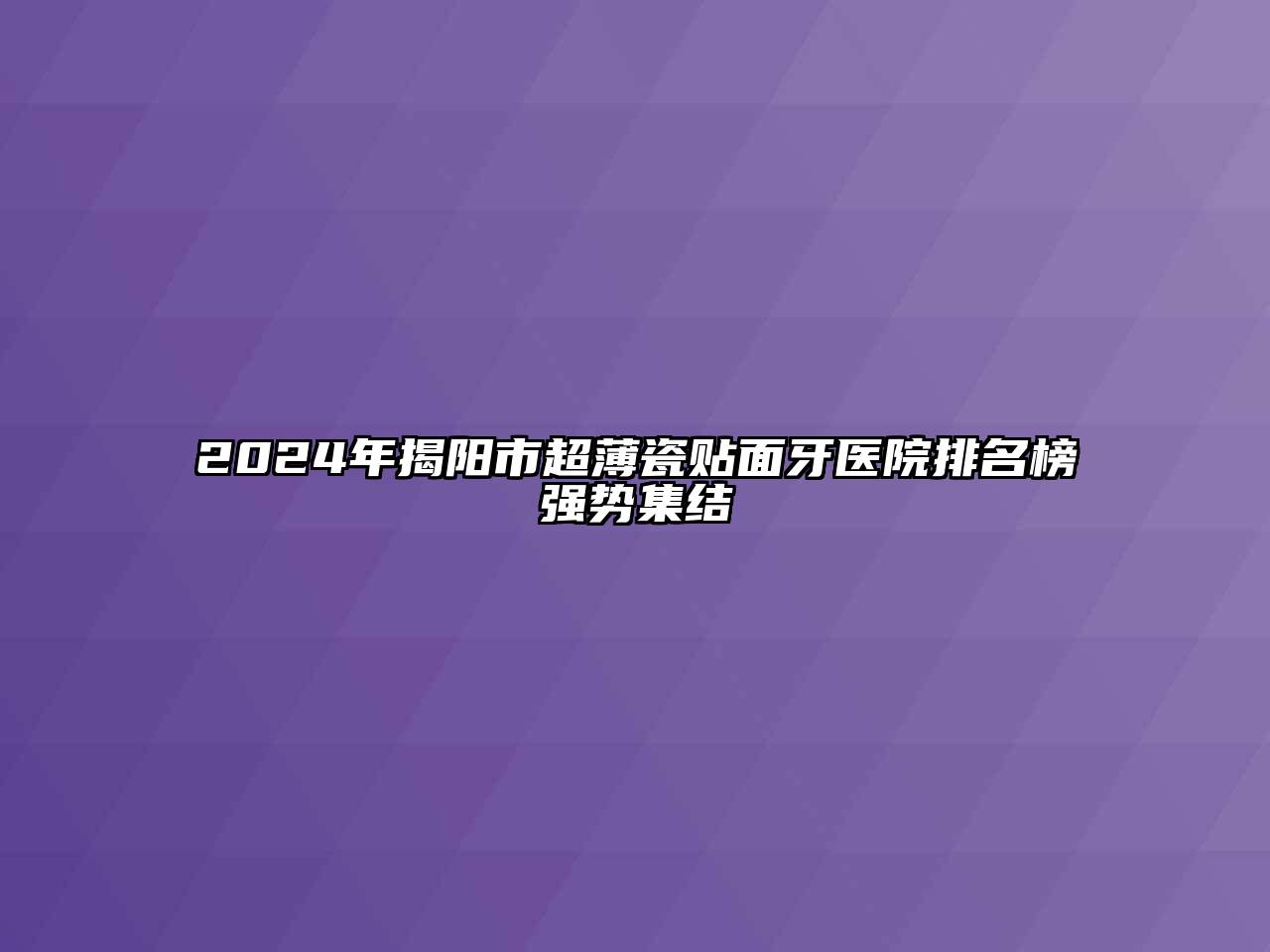 2024年揭阳市超薄瓷贴面牙医院排名榜强势集结