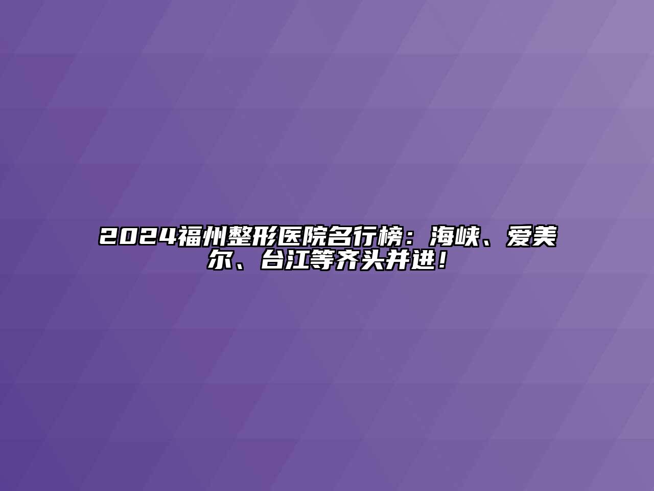 2024福州整形医院名行榜：海峡、爱美尔、台江等齐头并进！