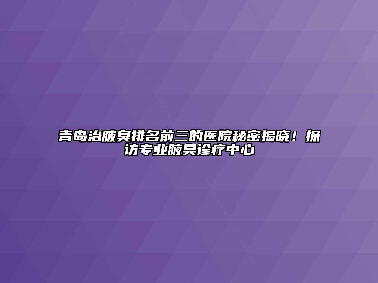 青岛治腋臭排名前三的医院秘密揭晓！探访专业腋臭诊疗中心