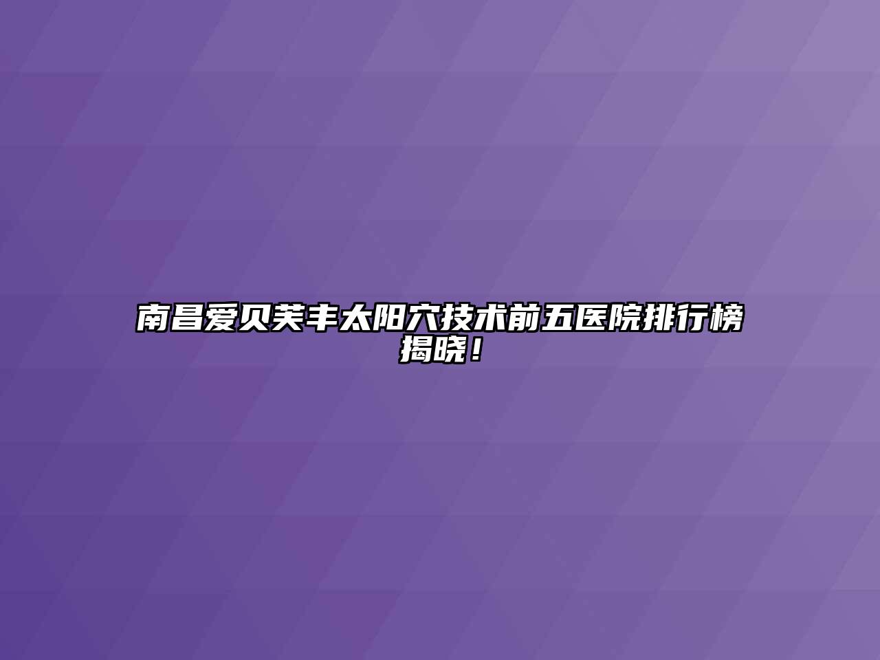 南昌爱贝芙丰太阳穴技术前五医院排行榜揭晓！