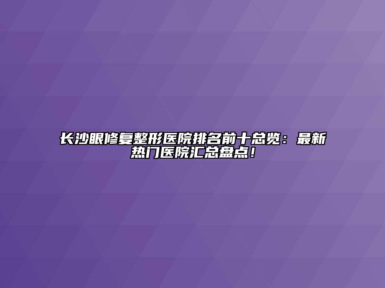 长沙眼修复整形医院排名前十总览：最新热门医院汇总盘点！