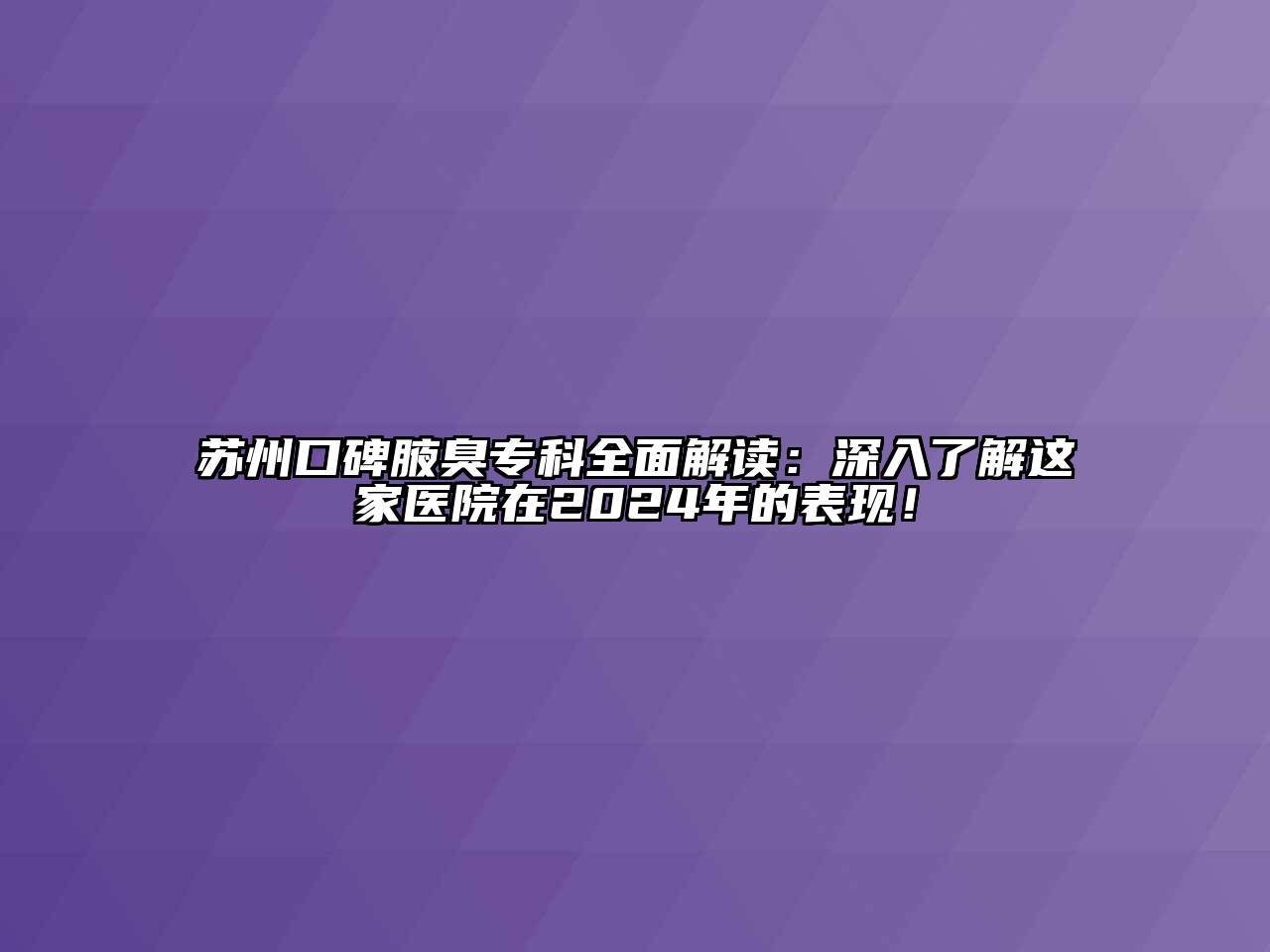 苏州口碑腋臭专科全面解读：深入了解这家医院在2024年的表现！