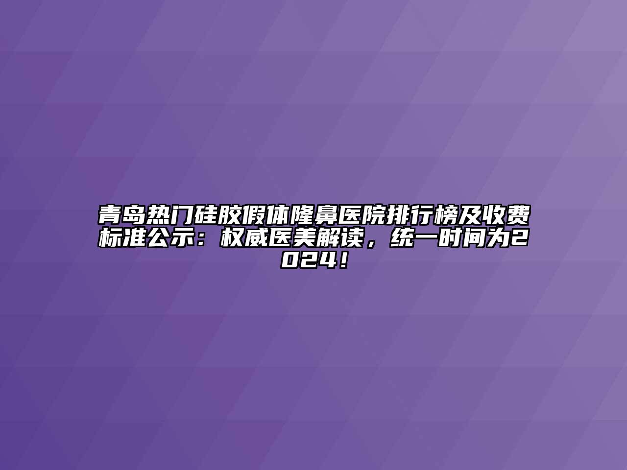 青岛热门硅胶假体隆鼻医院排行榜及收费标准公示：权威医美解读，统一时间为2024！