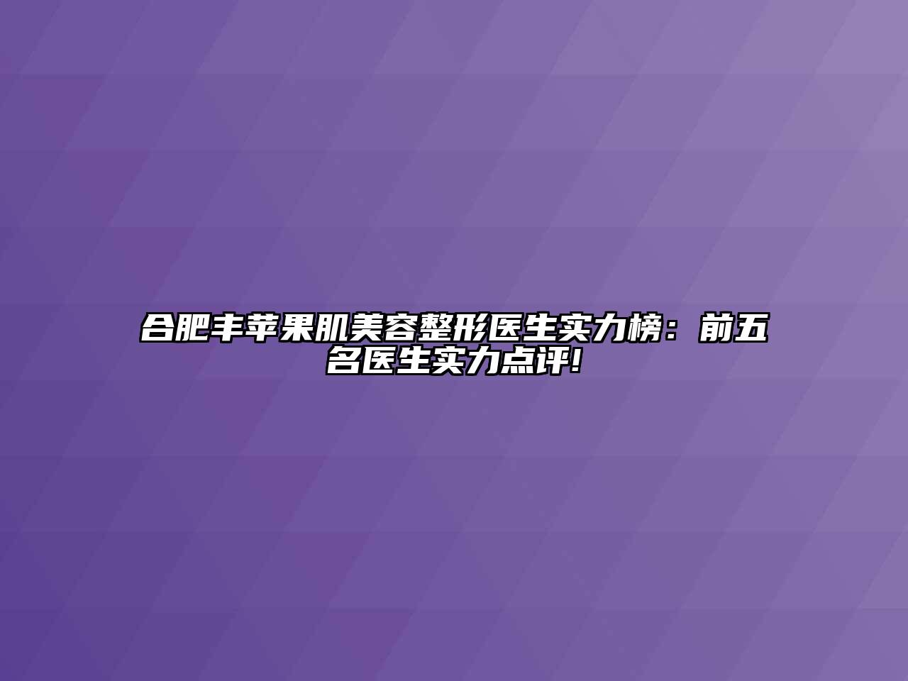 合肥丰苹果肌江南广告
医生实力榜：前五名医生实力点评!