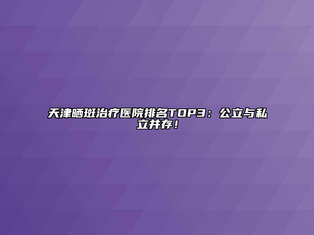 天津晒斑治疗医院排名TOP3：公立与私立并存！