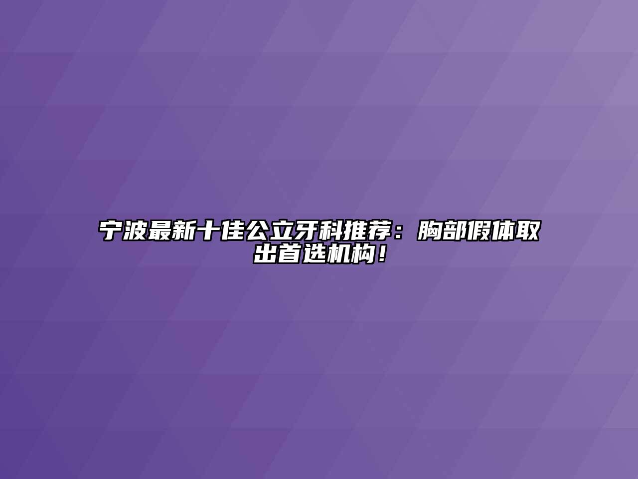 宁波最新十佳公立牙科推荐：胸部假体取出首选机构！