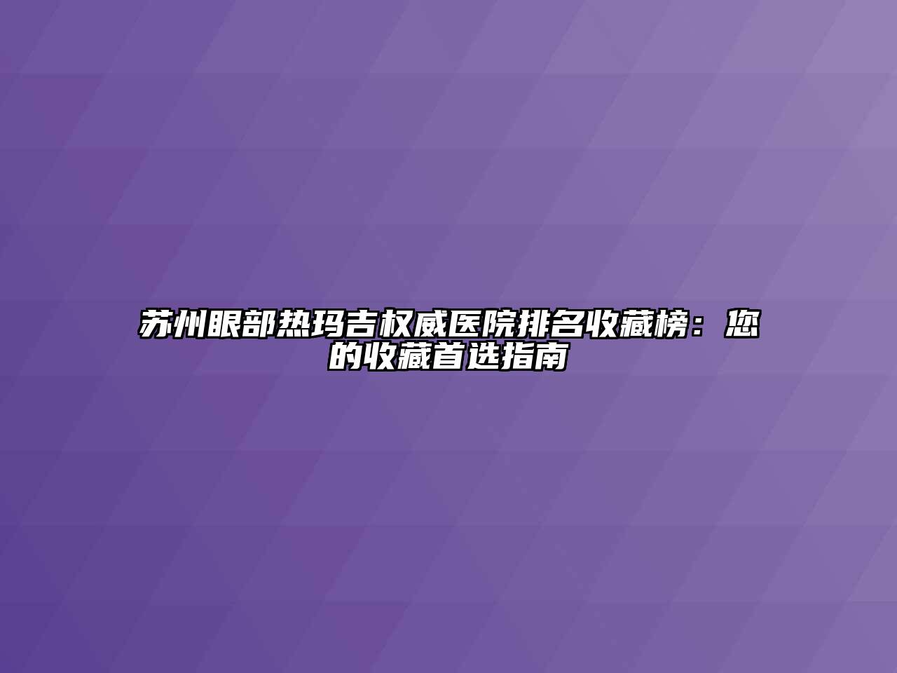 苏州眼部热玛吉权威医院排名收藏榜：您的收藏首选指南