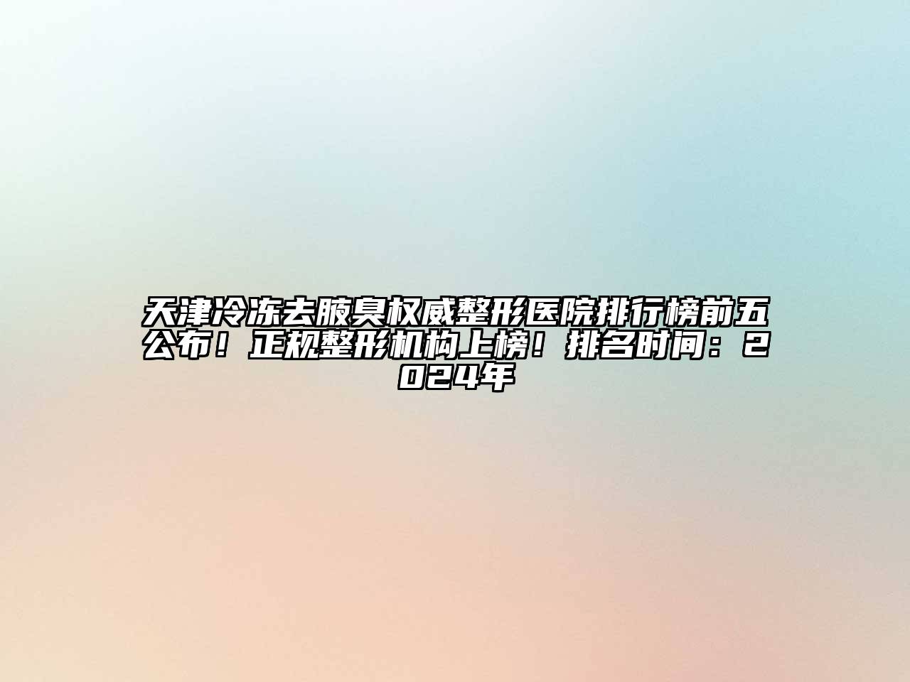 天津冷冻去腋臭权威整形医院排行榜前五公布！正规整形机构上榜！排名时间：2024年