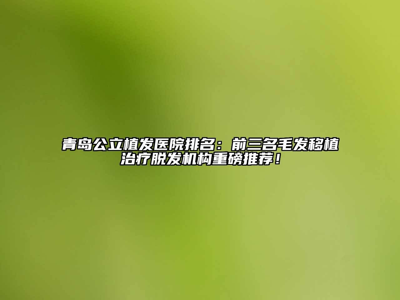 青岛公立植发医院排名：前三名毛发移植治疗脱发机构重磅推荐！