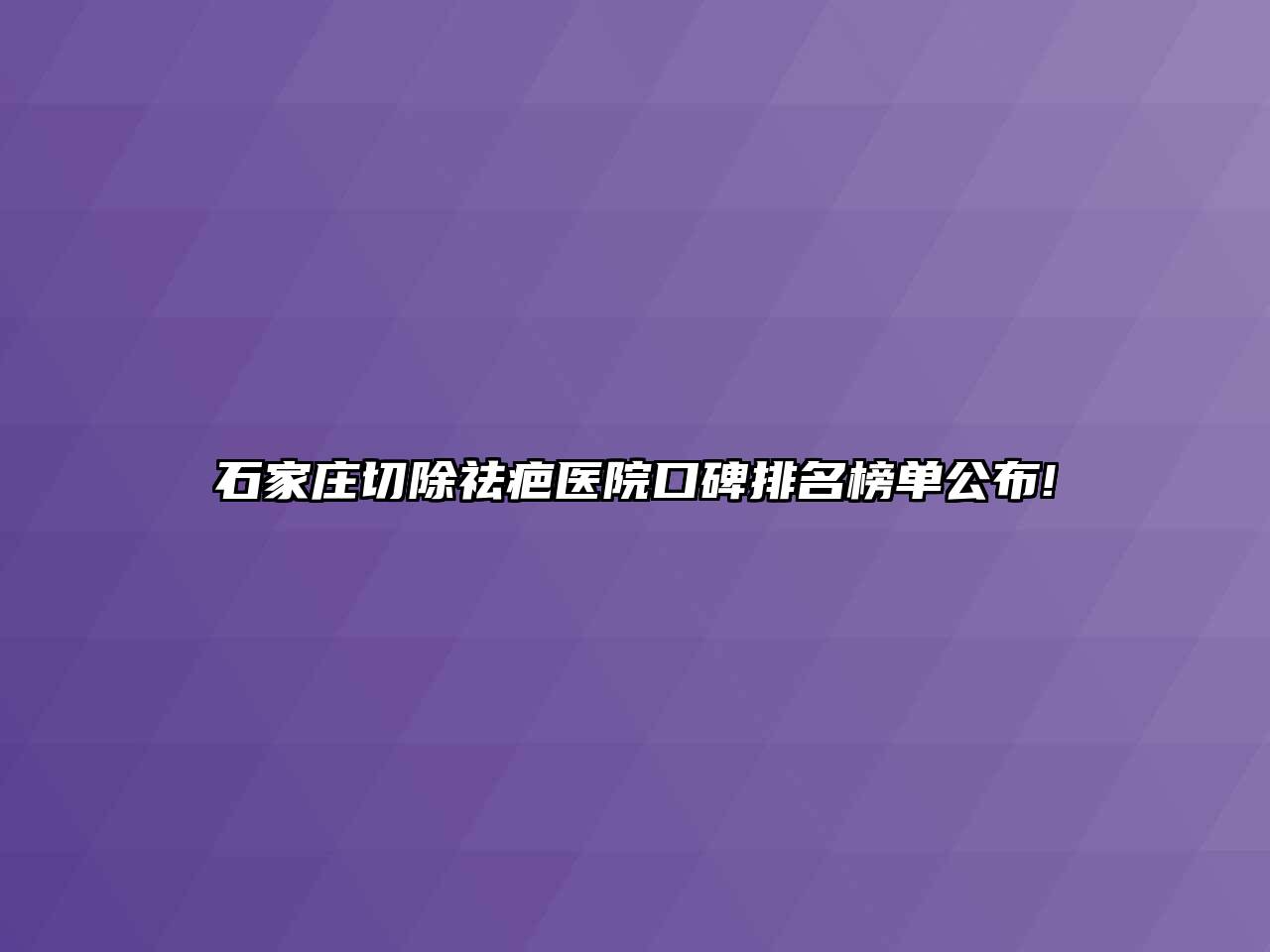 石家庄切除祛疤医院口碑排名榜单公布!