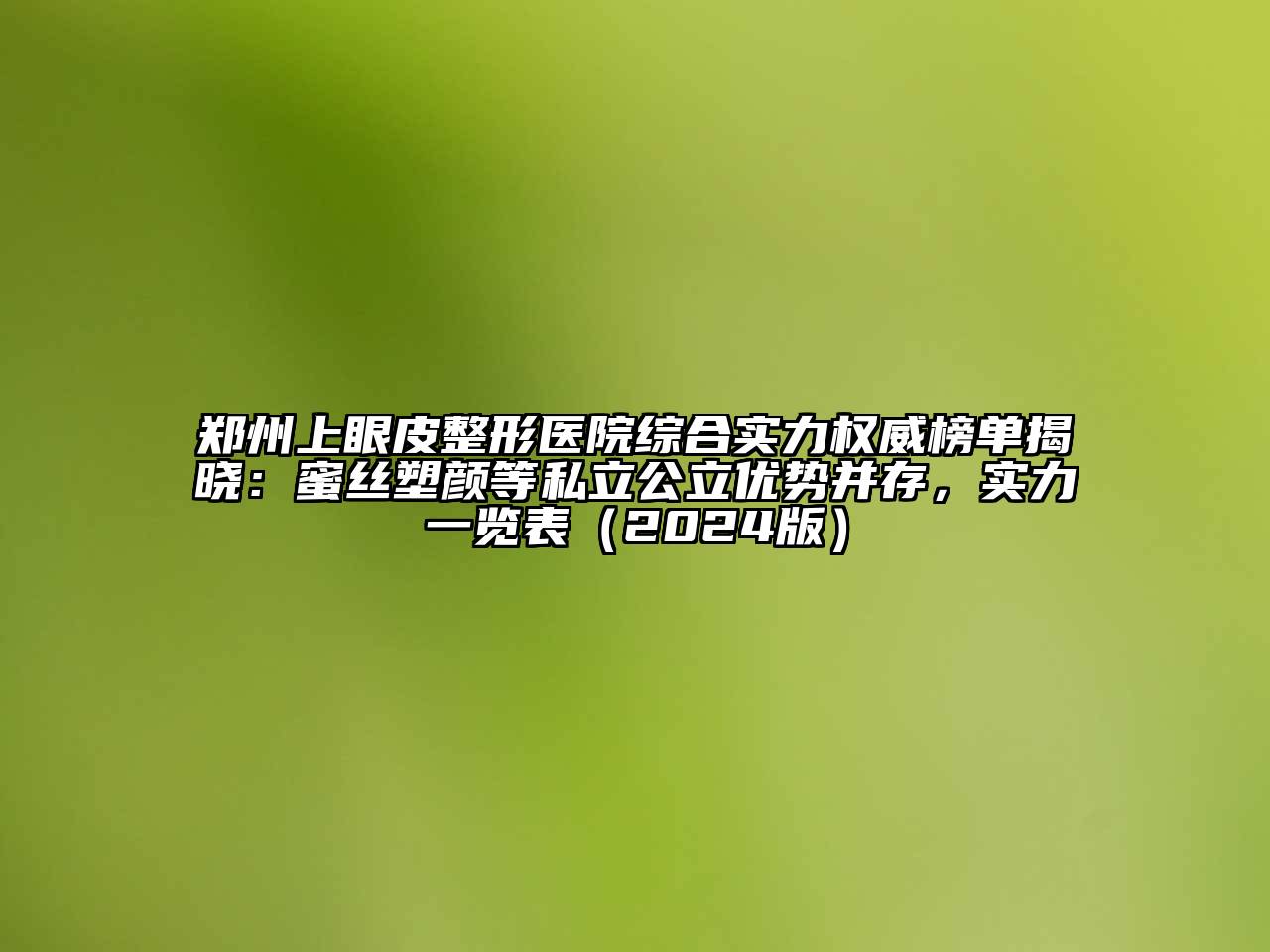 郑州上眼皮整形医院综合实力权威榜单揭晓：蜜丝塑颜等私立公立优势并存，实力一览表（2024版）