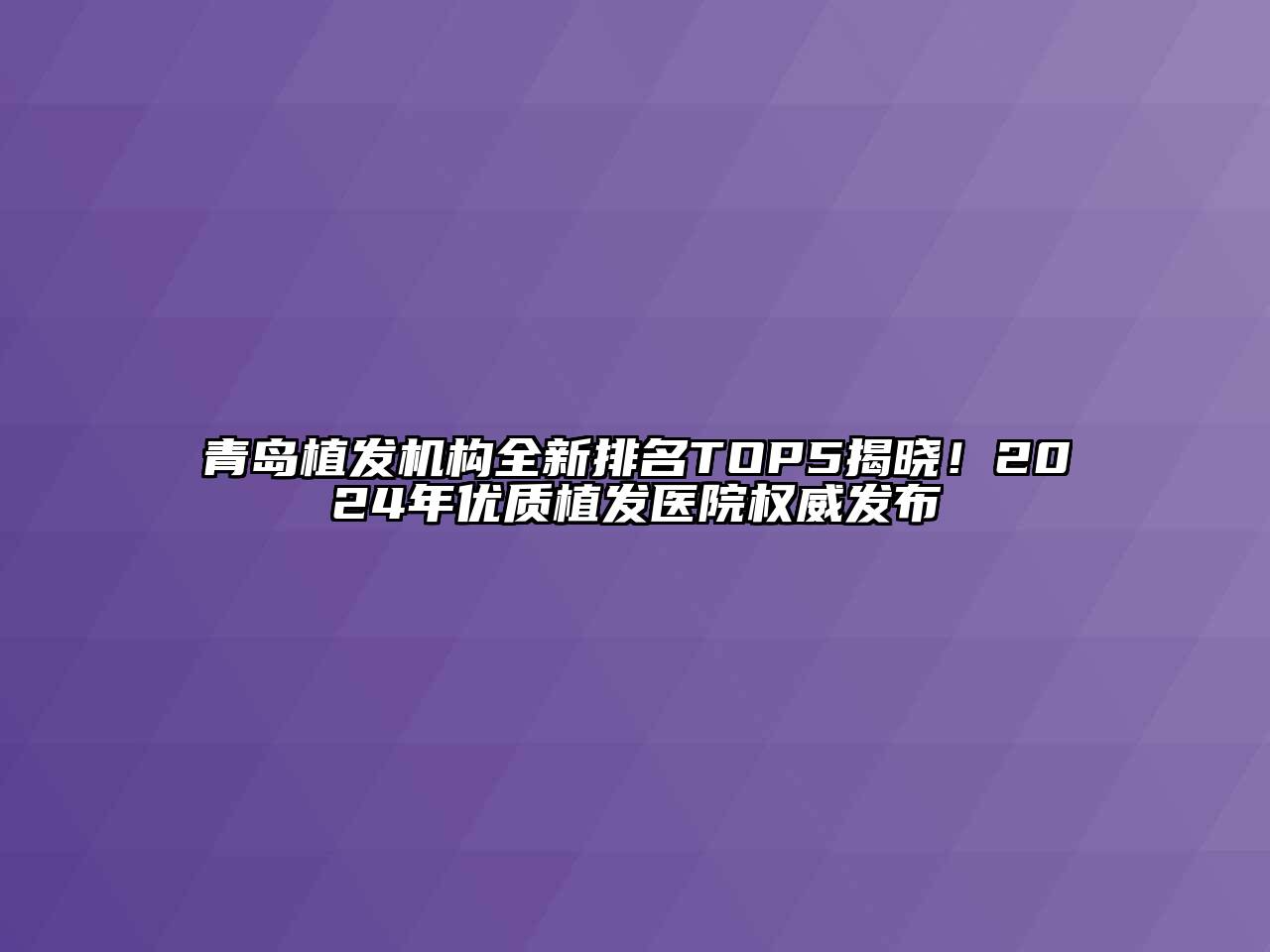 青岛植发机构全新排名TOP5揭晓！2024年优质植发医院权威发布