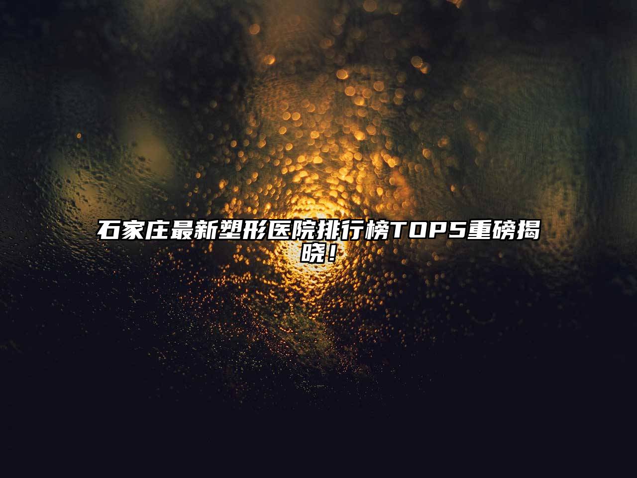 石家庄最新塑形医院排行榜TOP5重磅揭晓！