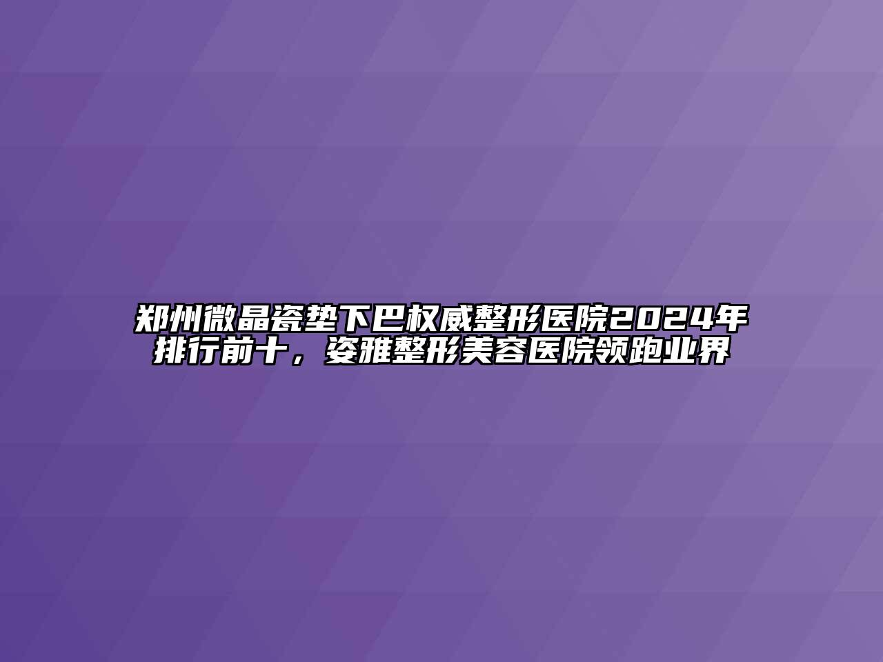 郑州微晶瓷垫下巴权威整形医院2024年排行前十，姿雅江南广告
领跑业界