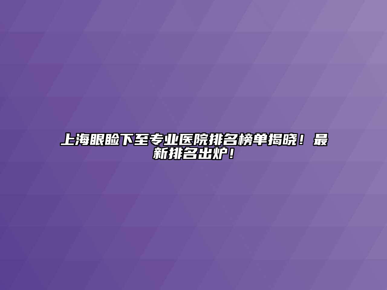 上海眼睑下至专业医院排名榜单揭晓！最新排名出炉！