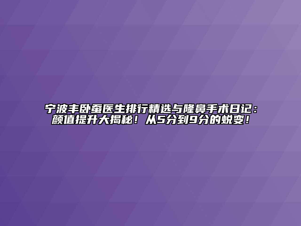 宁波丰卧蚕医生排行精选与隆鼻手术日记：颜值提升大揭秘！从5分到9分的蜕变！