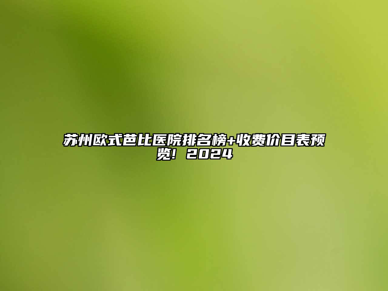 苏州欧式芭比医院排名榜+收费价目表预览! 2024