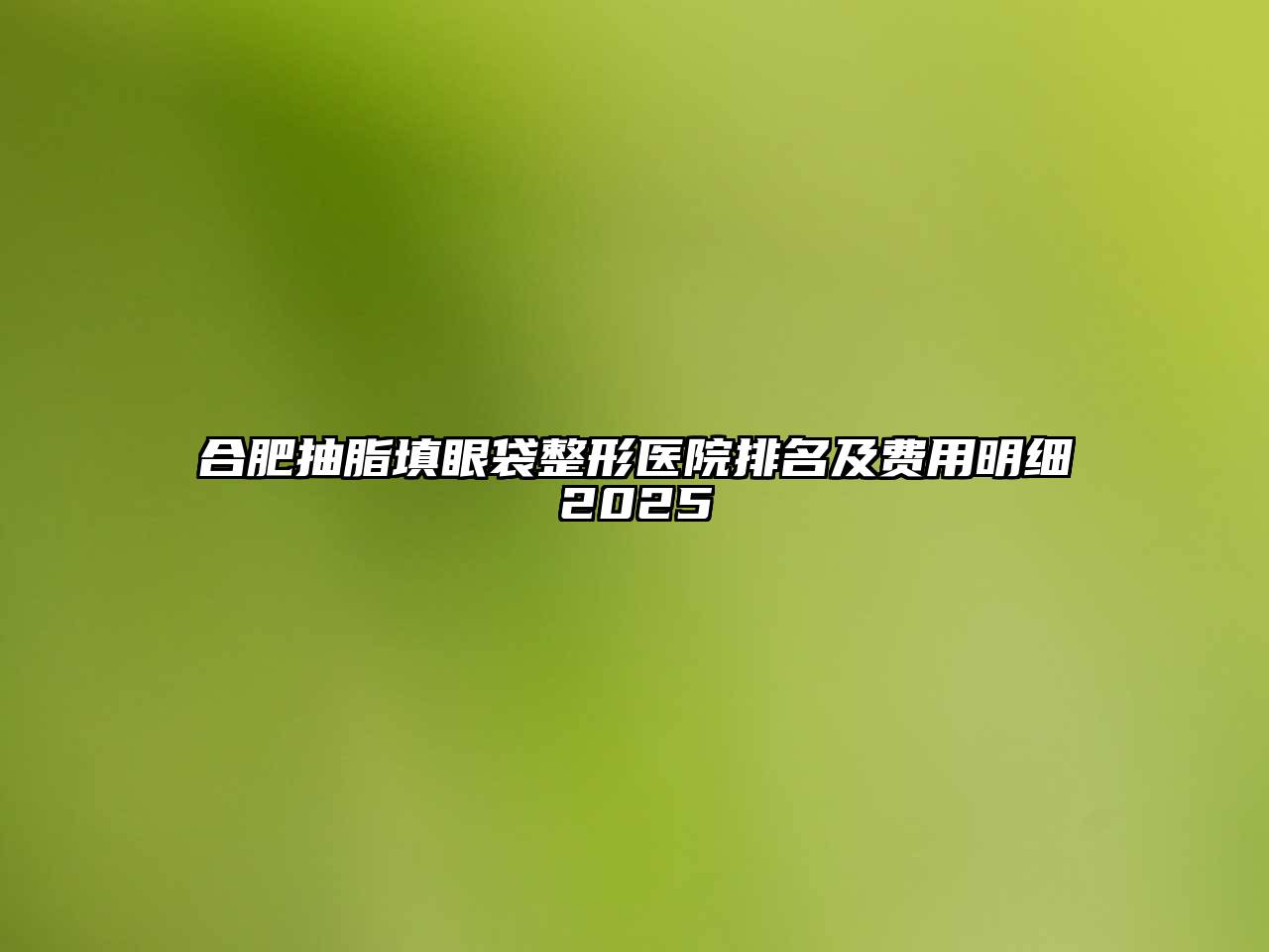 合肥抽脂填眼袋整形医院排名及费用明细2025