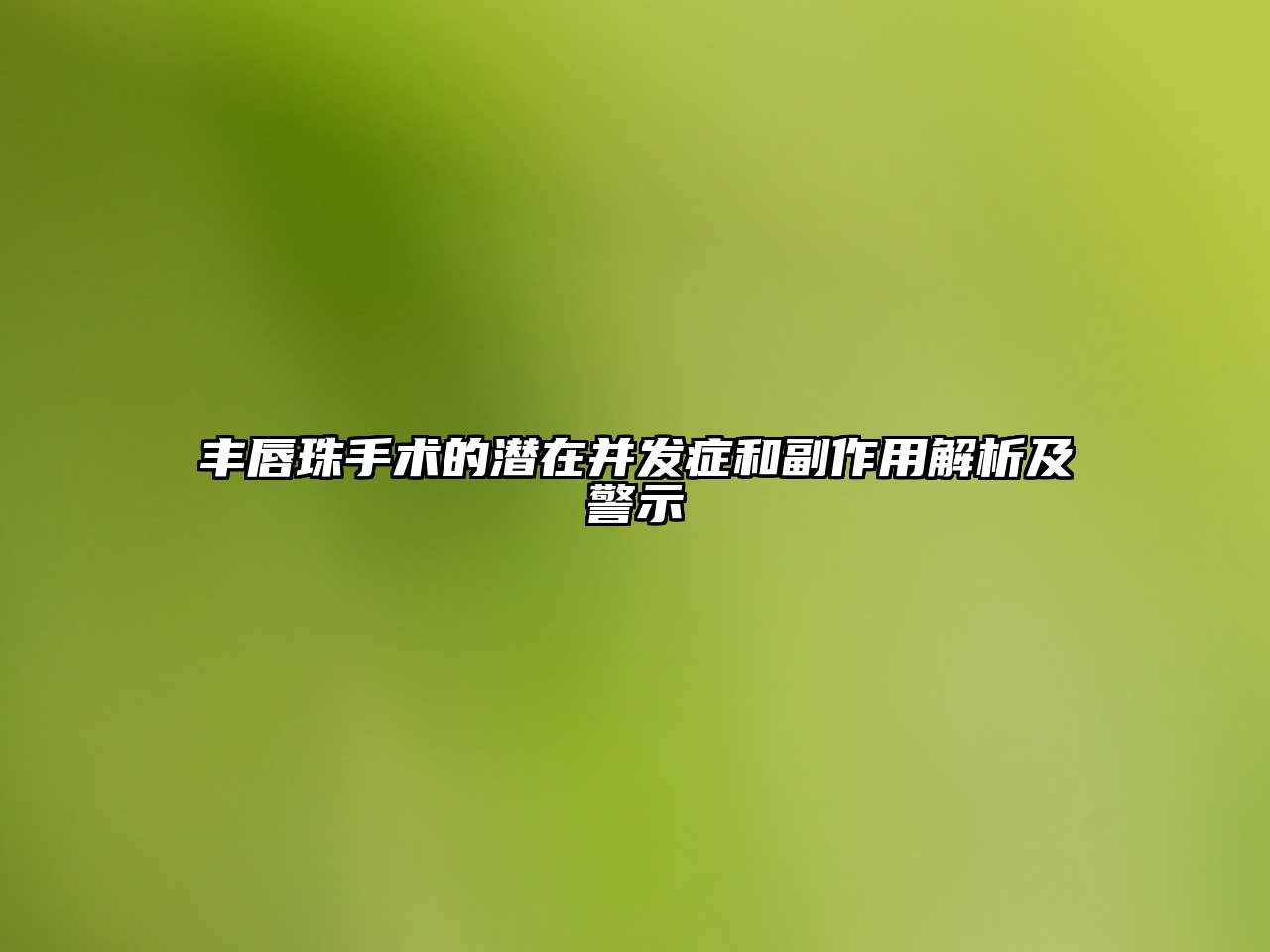 丰唇珠手术的潜在并发症和副作用解析及警示