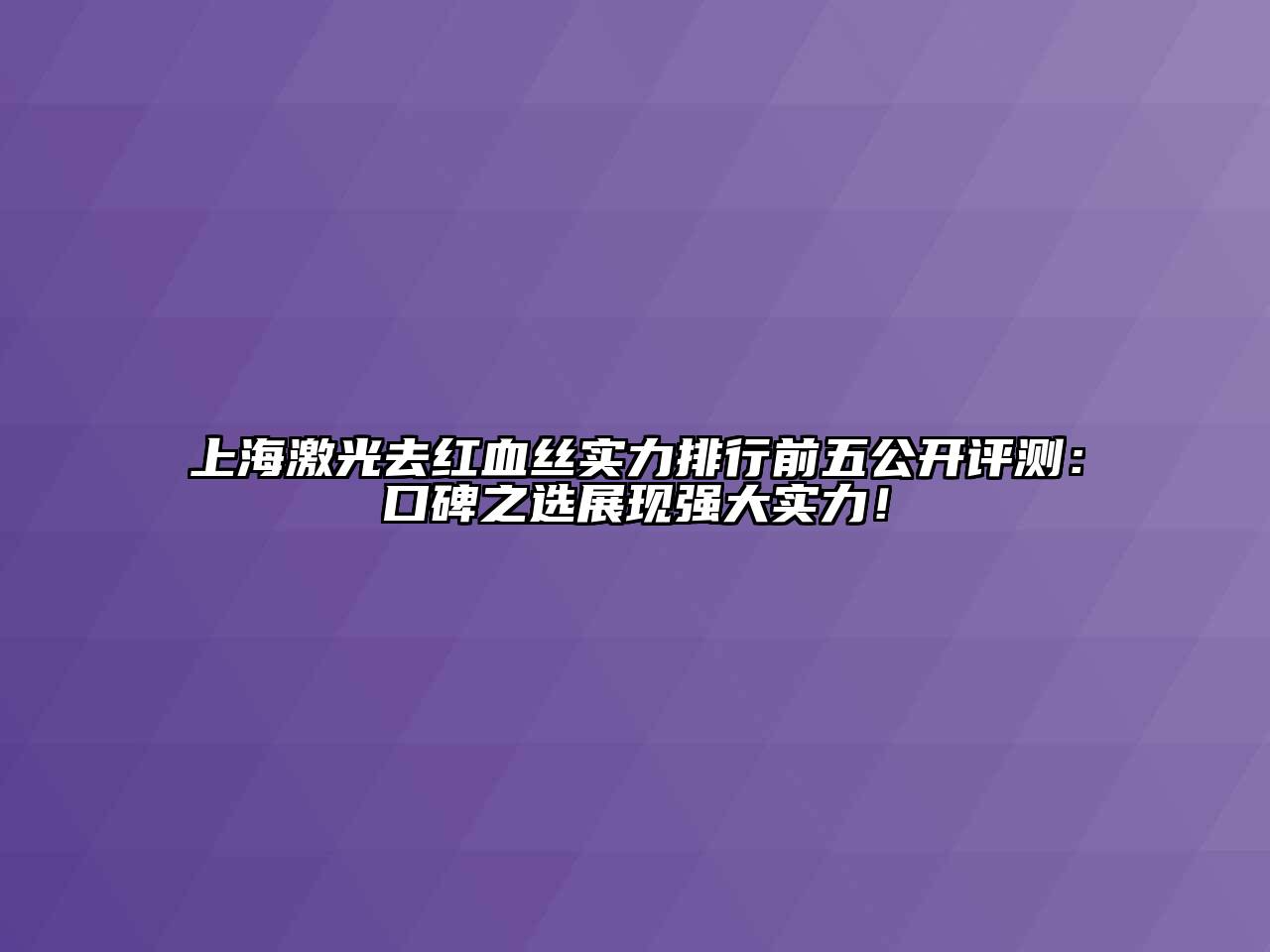 上海激光去红血丝实力排行前五公开评测：口碑之选展现强大实力！