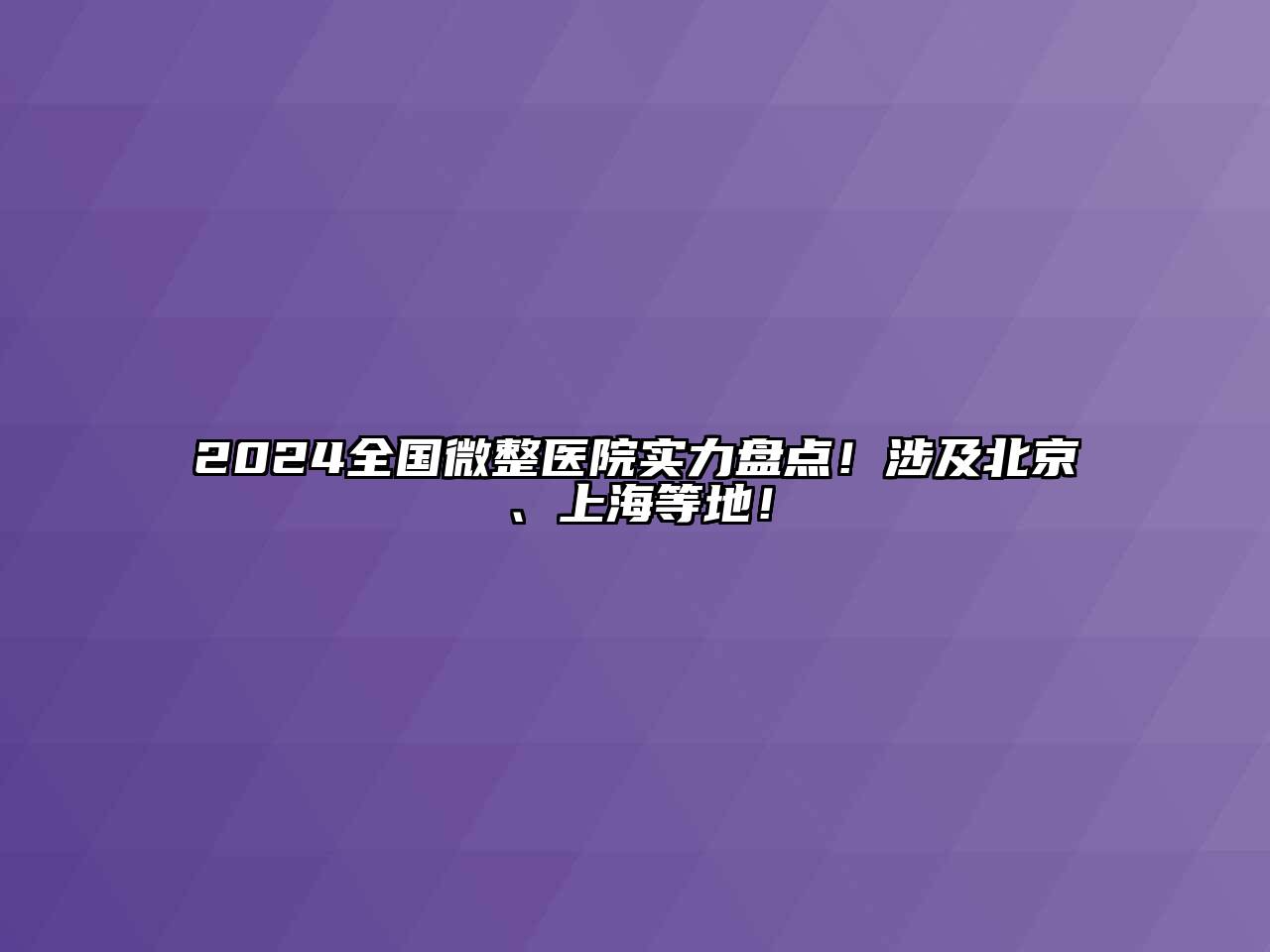 2024全国微整医院实力盘点！涉及北京、上海等地！