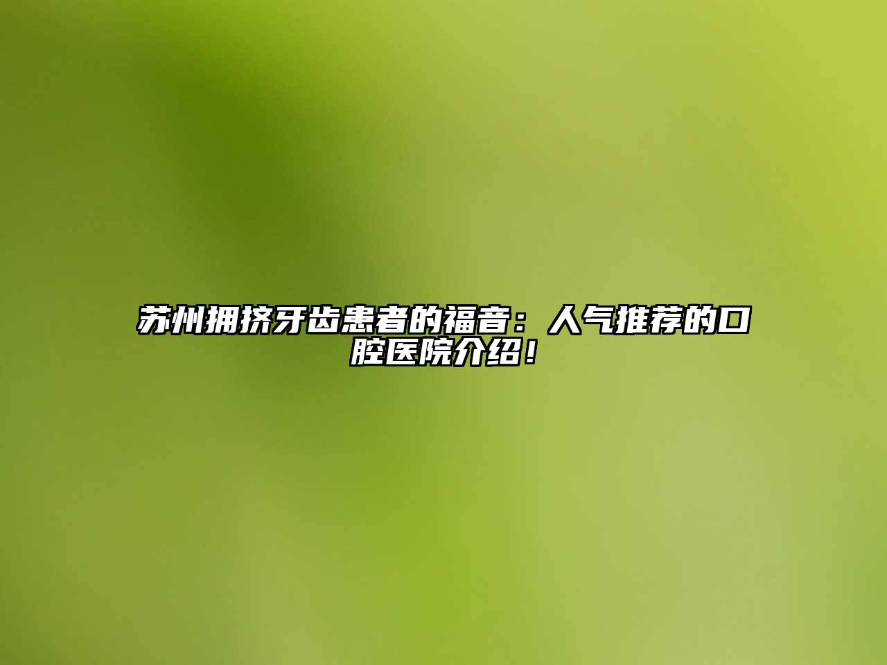 苏州拥挤牙齿患者的福音：人气推荐的口腔医院介绍！