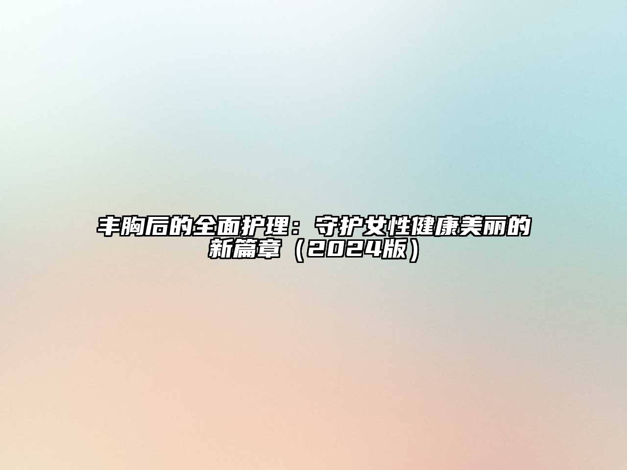 丰胸后的全面护理：守护女性健康美丽的新篇章（2024版）