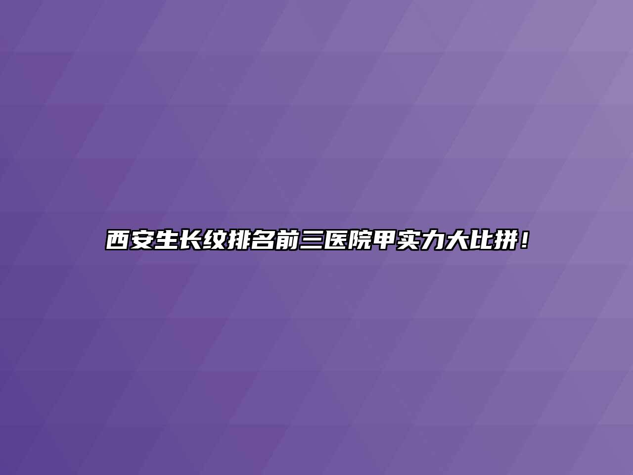 西安生长纹排名前三医院甲实力大比拼！