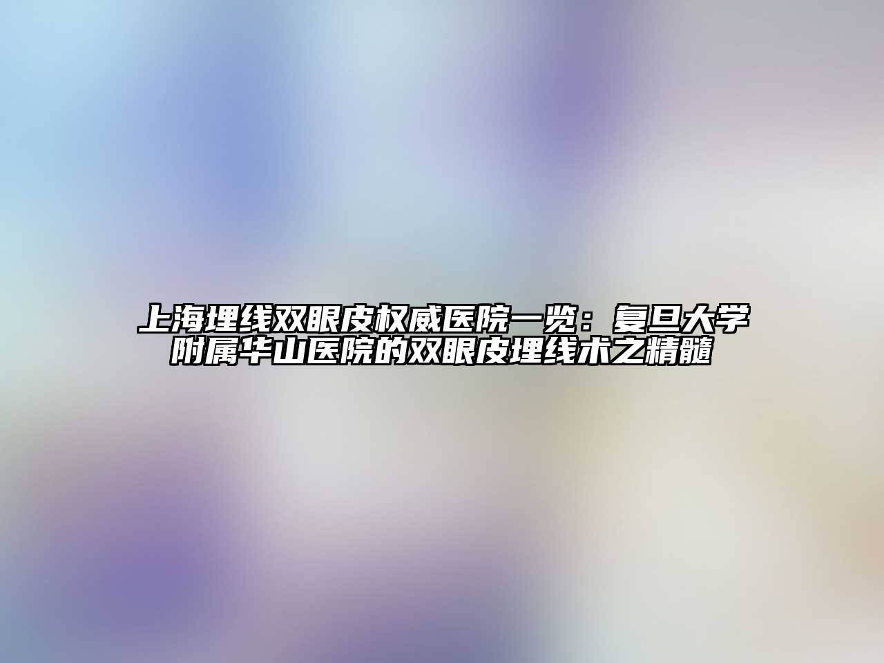 上海埋线双眼皮权威医院一览：复旦大学附属华山医院的双眼皮埋线术之精髓