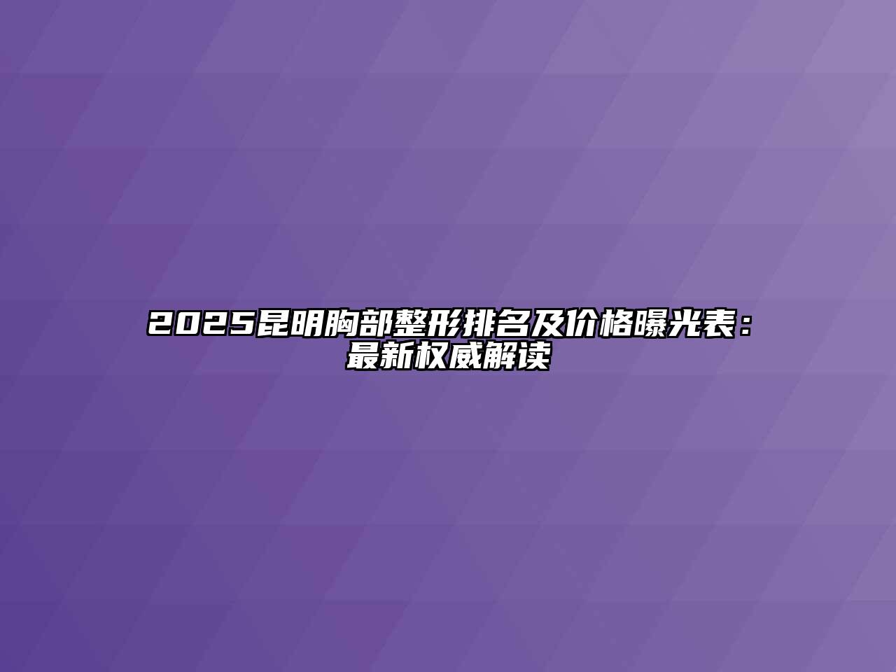 2025昆明胸部整形排名及价格曝光表：最新权威解读