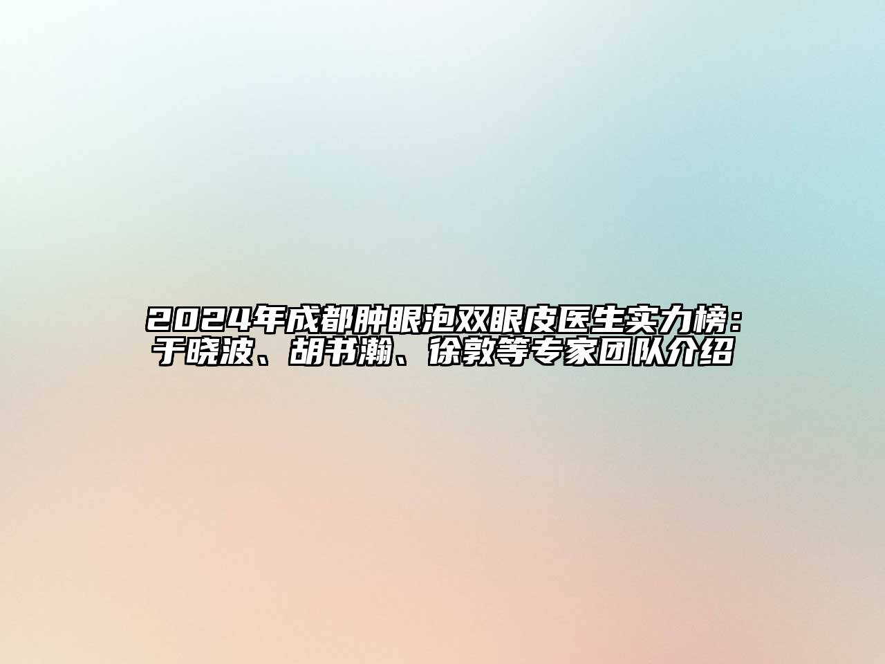 2024年成都肿眼泡双眼皮医生实力榜：于晓波、胡书瀚、徐敦等专家团队介绍