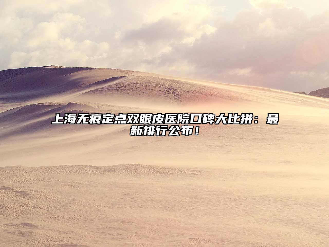 上海无痕定点双眼皮医院口碑大比拼：最新排行公布！