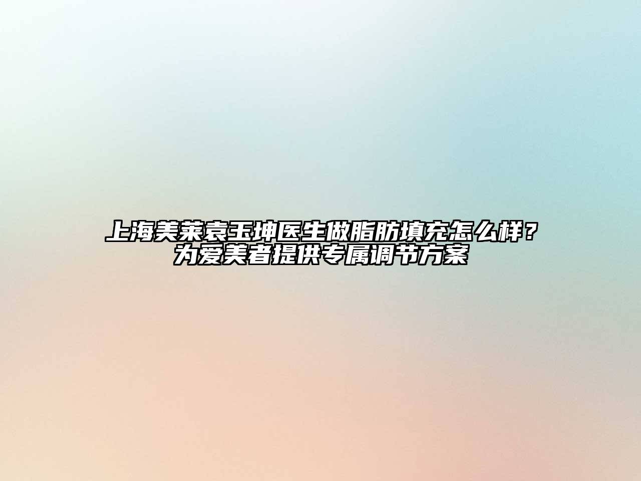 上海美莱袁玉坤医生做脂肪填充怎么样？为爱美者提供专属调节方案