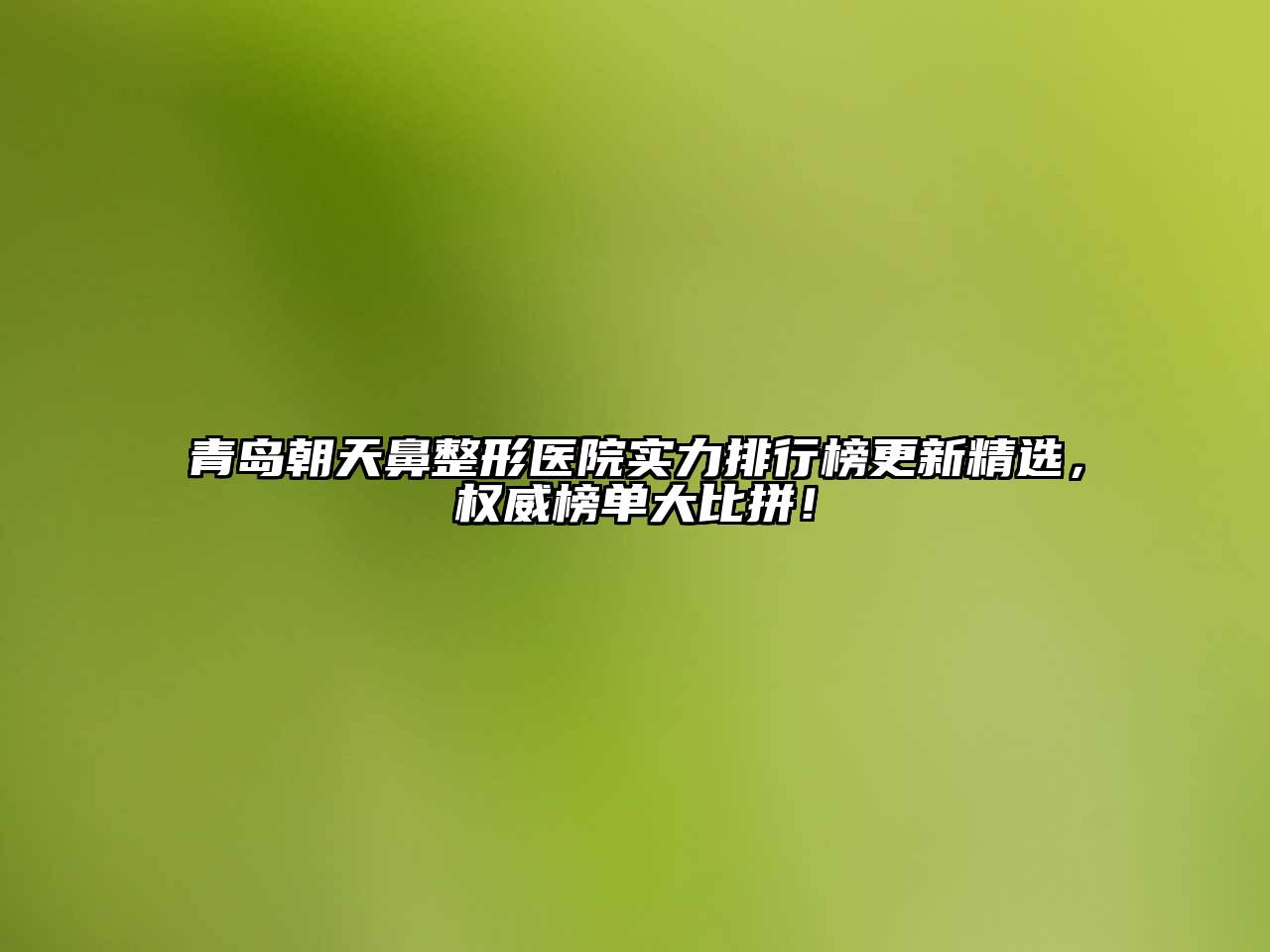 青岛朝天鼻整形医院实力排行榜更新精选，权威榜单大比拼！