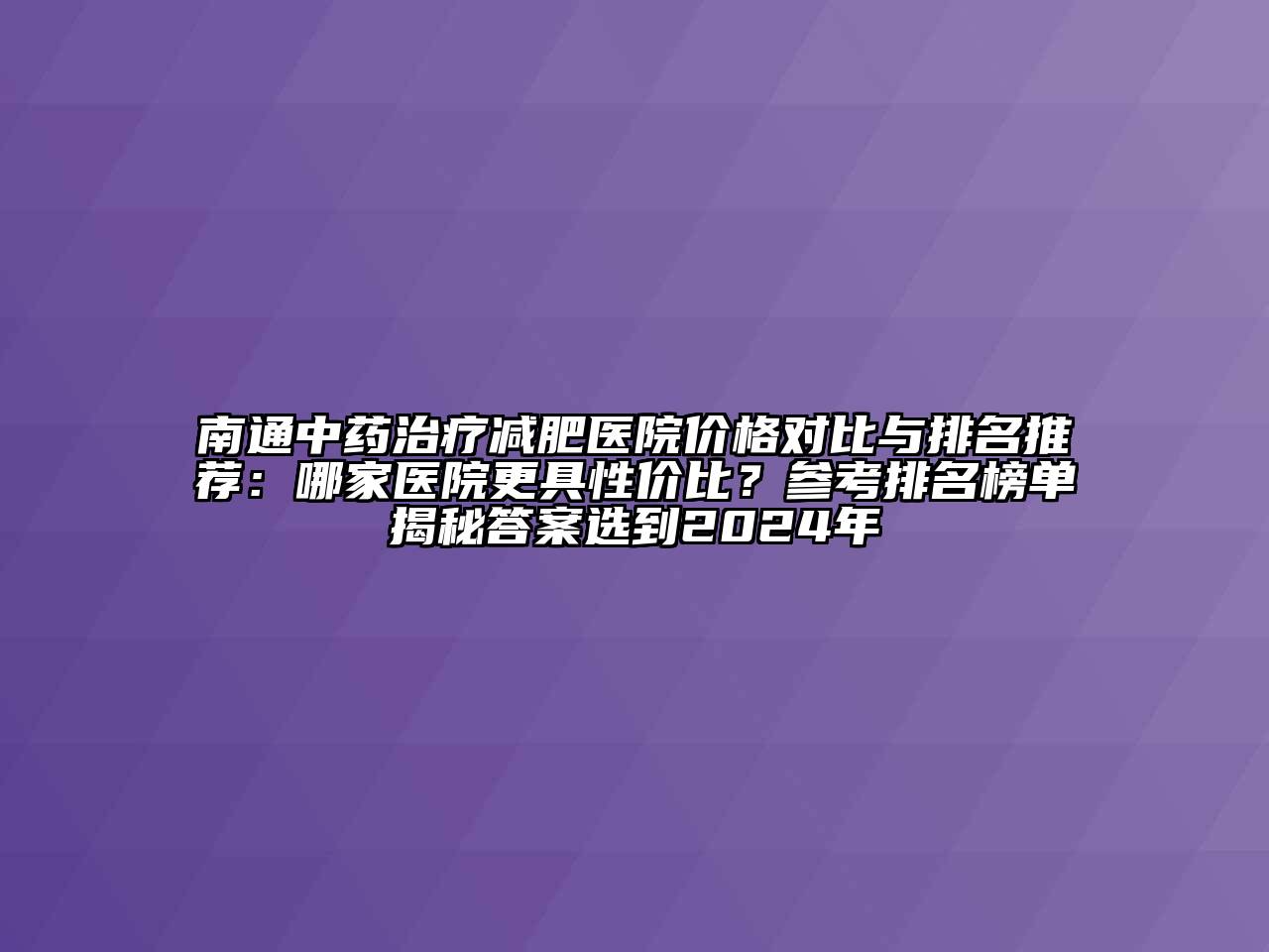 南通中药治疗减肥医院价格对比与排名推荐：哪家医院更具性价比？参考排名榜单揭秘答案选到2024年