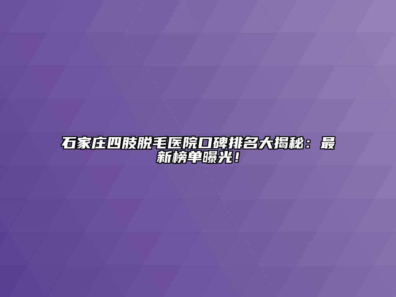 石家庄四肢脱毛医院口碑排名大揭秘：最新榜单曝光！