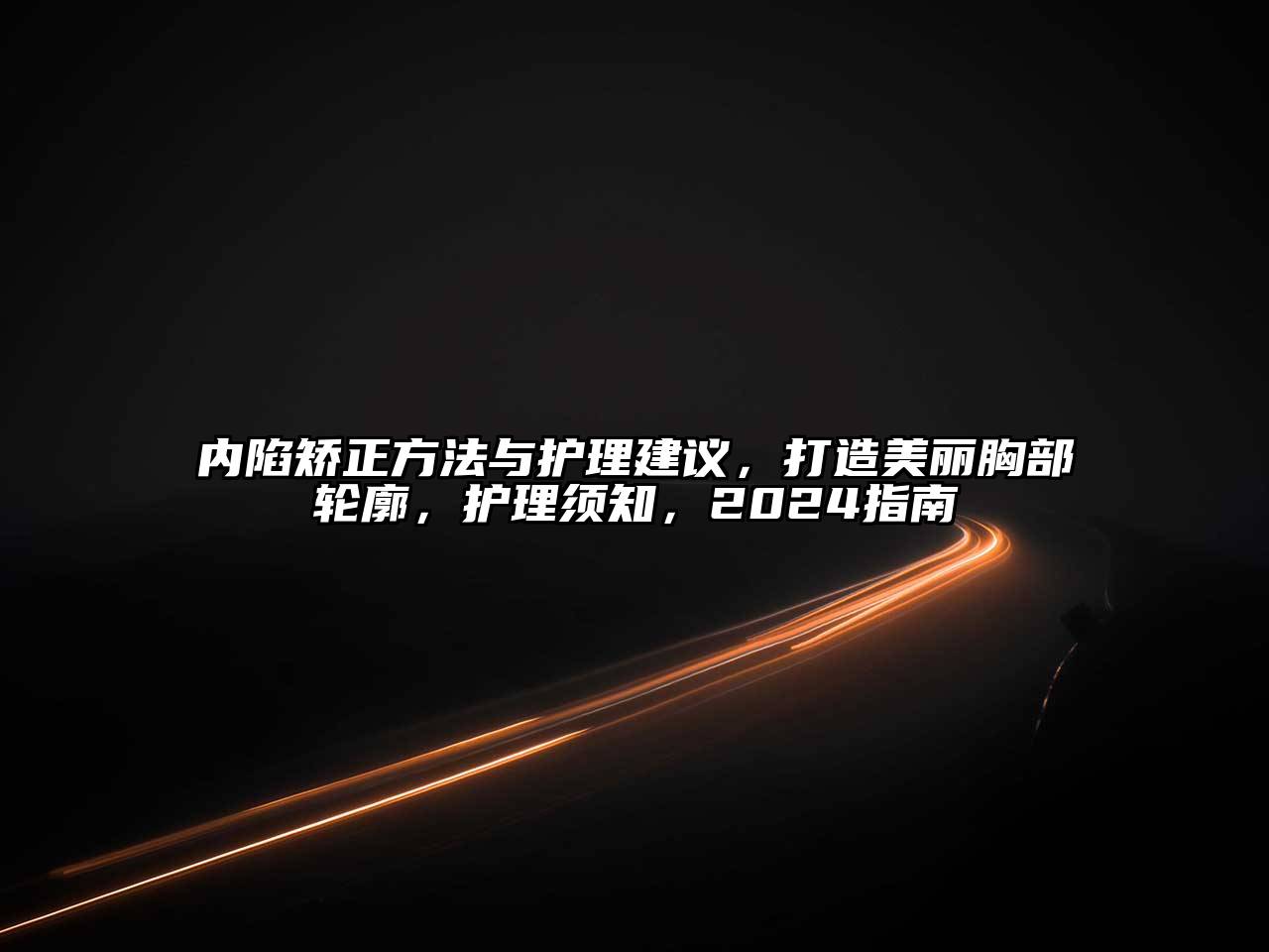 内陷矫正方法与护理建议，打造美丽胸部轮廓，护理须知，2024指南