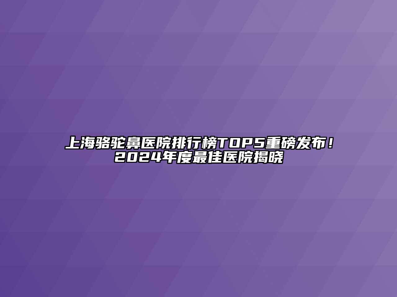 上海骆驼鼻医院排行榜TOP5重磅发布！2024年度最佳医院揭晓