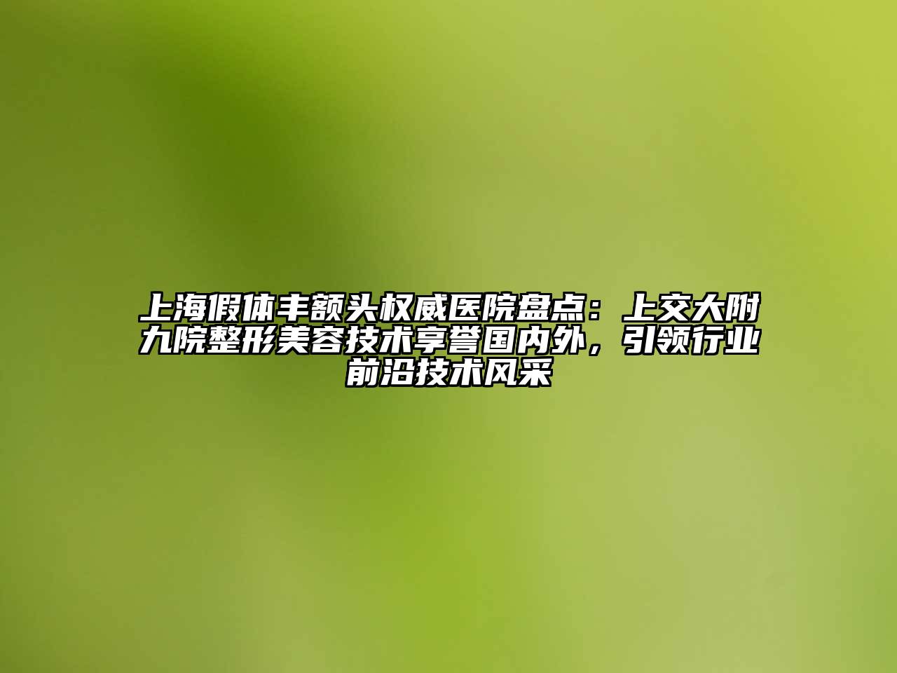 上海假体丰额头权威医院盘点：上交大附九院整形江南app官方下载苹果版
技术享誉国内外，引领行业前沿技术风采