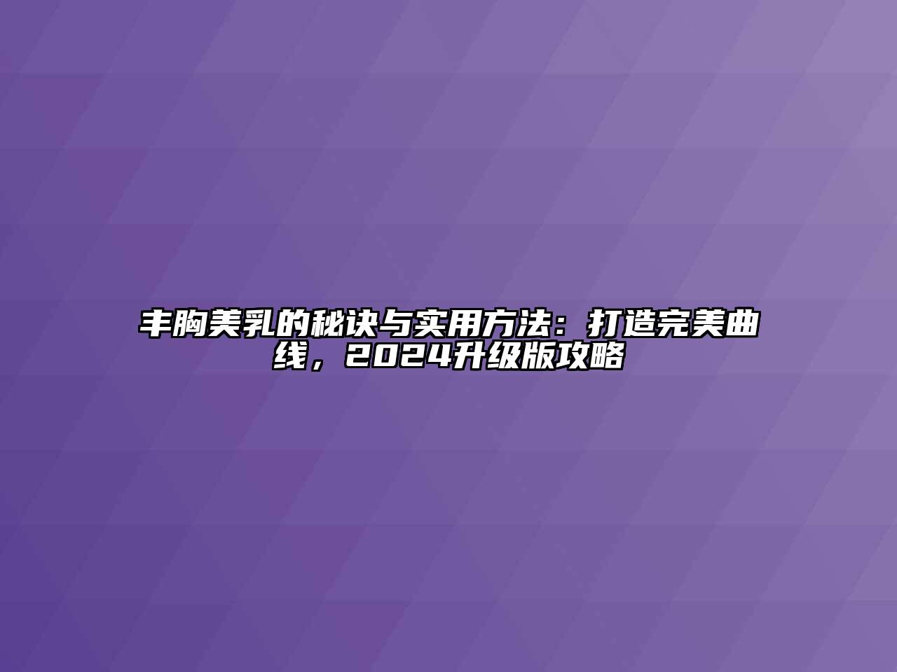 丰胸美乳的秘诀与实用方法：打造完美曲线，2024升级版攻略