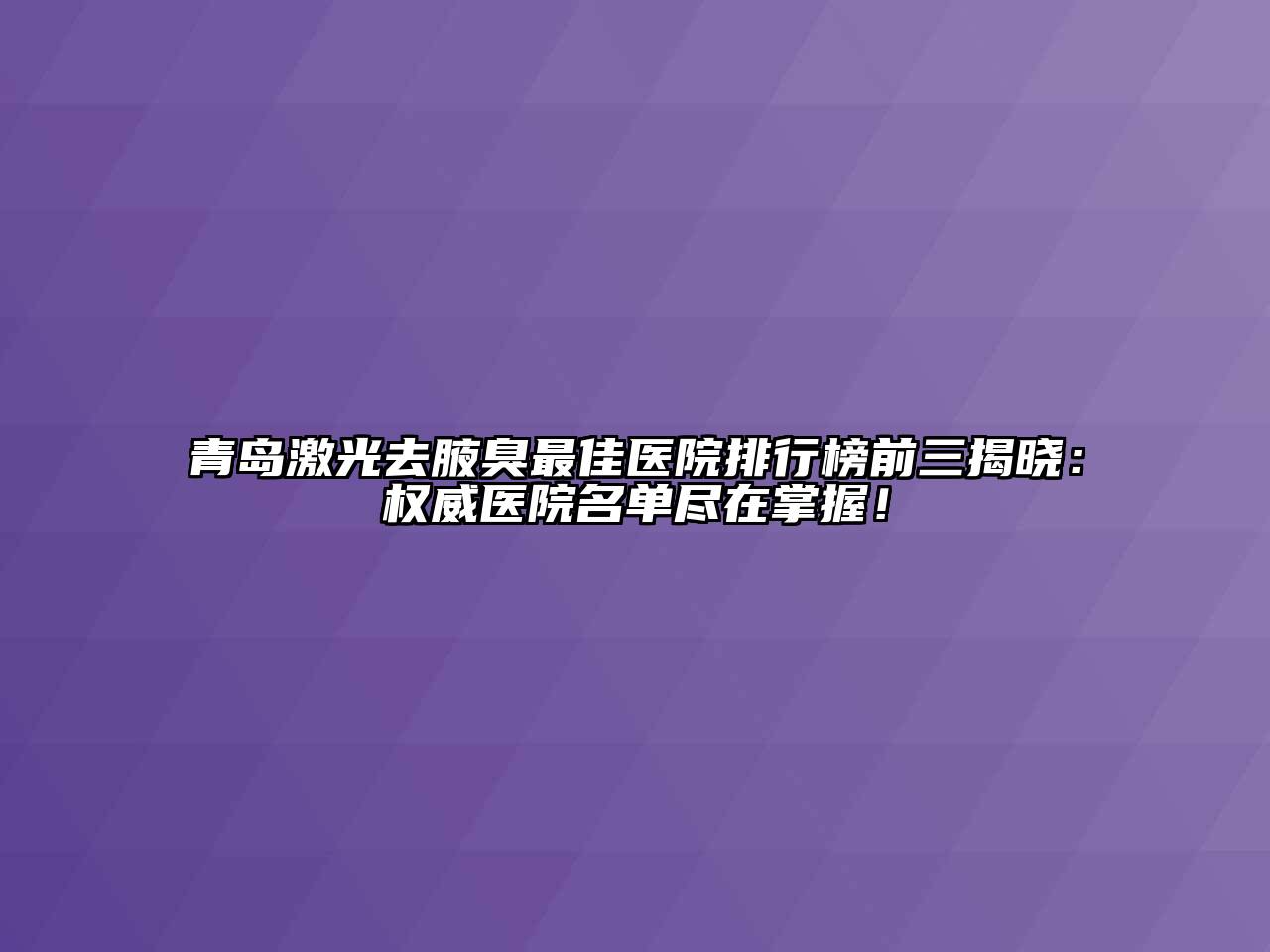 青岛激光去腋臭最佳医院排行榜前三揭晓：权威医院名单尽在掌握！